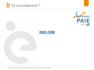 Et concrêtement ? 
INES CRM 
TQitruee faut-il attendre d’un CRM pour améliorer l’efficacité de son entreprise ? 
 