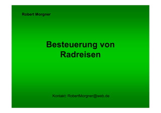 Robert Morgner




           Besteuerung von
              Radreisen



                 Kontakt: RobertMorgner@web.de
 