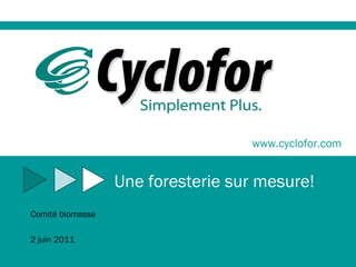 www.cyclofor.com Une foresterie sur mesure! Comité biomasse 2 juin 2011 