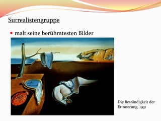 Surrealistengruppe
 malt seine berühmtesten Bilder
Die Beständigkeit der
Erinnerung, 1931
 