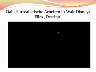 Dalis Surrealistische Arbeiten in Walt Disneys
Film „Destino“
 