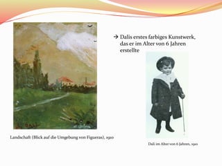 Landschaft (Blick auf die Umgebung von Figueras), 1910
 Dalis erstes farbiges Kunstwerk,
das er im Alter von 6 Jahren
erstellte
Dali im Alter von 6 Jahren, 1910
 