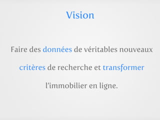 Vision


Faire des données de véritables nouveaux

  critères de recherche et transformer

         l’immobilier en ligne.
 