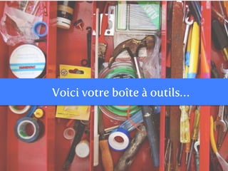 Voici votre boîte à outils…
 
