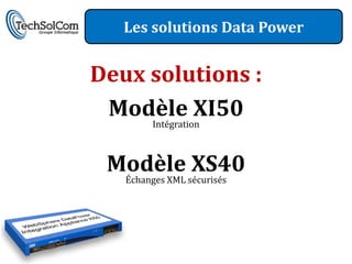 Les solutions Data Power


Deux solutions :
 Modèle XI50
     Intégration



 Modèle XS40
   Échanges XML sécurisés
 