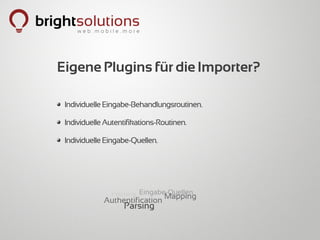 Eigene Plugins für die Importer?

 Individuelle Eingabe-Behandlungsroutinen.

 Individuelle Autentifikations-Routinen.

 Individuelle Eingabe-Quellen.




                Fetching Eingabe-Quellen
                                Mapping
             Authentification
                    Parsing
 