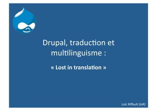 Drupal, traduc,on et 
  mul,linguisme :  
  « Lost in transla,on » 




                            Loïc Riﬀault (loR) 
 