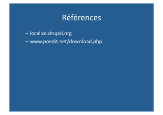 Références 
– localize.drupal.org 
– www.poedit.net/download.php 
 