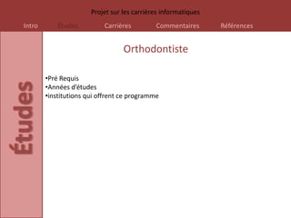 Projet sur les carrières informatiques
Intro       Études         Carrières         Commentaires       Références


                                  Orthodontiste

        •Pré Requis
        •Années d’études
        •institutions qui offrent ce programme
 