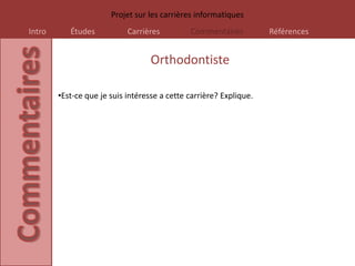 Projet sur les carrières informatiques
Intro      Études           Carrières         Commentaires          Références


                                   Orthodontiste

        •Est-ce que je suis intéresse a cette carrière? Explique.
 