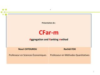 Présentation de : CFar-m A ggregation and  R anking  m ethod   . Nouri CHTOUROU Professeur en Sciences  É conomiques Rochdi FEKI Professeur en Méthodes Quantitatives 