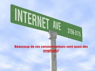 Beaucoup de ces consommateurs sont aussi des
employés!
 