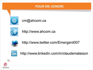 POUR ME JOINDRE
http://www.linkedin.com/in/claudemalaison
http://www.twitter.com/Emergent007
cm@ahcom.ca
http://www.ahcom.ca
 
