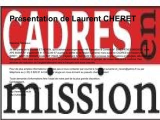 Présentation de Laurent CHERET

Madame, Monsieur,

Je fais partie de la Société ET NEVEN, qui a adhéré aux organismes HR Formation & Conseil (N° SIRET 47953136000028, code
APE 8559A, N° d'agrément 41 57 02349 57 auprès du préfet de la Région Lorraine) mais aussi de CADRES en mission( N°
SIRET : 42415167800028, Code NAF 7022Z, N° d'agrément 52 44 03429 44. Je propose des formations et d'anglais, allemand en
entreprise, mais aussi des cours à titre privé ou professionnel en individuel ou groupe, de niveau débutant à confirmé. Des
services de traduction de l'anglais/allemand vers le français sont aussi assurés.

Pour de plus amples informations n’hésitez pas à nous contacter par courriel à l’adresse suivante et_neven@yahoo.fr ou par
téléphone au (+33) 0 826 81 44 04 ou sur skype en nous écrivant au pseudo cheret_laurent

Toute demande d’informations fera l’objet de notre part de la plus grande discrétion.
Cordialement,

Toute l’équipe de ET NEVEN
http://www.cheret.tk
http://u4itel.info
 