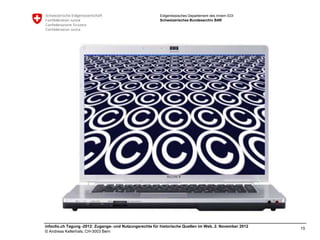 Eidgenössisches Departement des Innern EDI
                                                         Schweizerisches Bundesarchiv BAR




infoclio.ch Tagung -2012: Zugangs- und Nutzungsrechte für historische Quellen im Web, 2. November 2012
                                                                                                         15
© Andreas Kellerhals, CH-3003 Bern
 