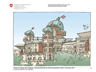 Eidgenössisches Departement des Innern EDI
                                                         Schweizerisches Bundesarchiv BAR




infoclio.ch Tagung -2012: Zugangs- und Nutzungsrechte für historische Quellen im Web, 2. November 2012
                                                                                                         19
© Andreas Kellerhals, CH-3003 Bern
 