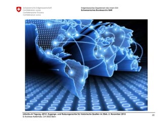 Eidgenössisches Departement des Innern EDI
                                                         Schweizerisches Bundesarchiv BAR




infoclio.ch Tagung -2012: Zugangs- und Nutzungsrechte für historische Quellen im Web, 2. November 2012
                                                                                                         20
© Andreas Kellerhals, CH-3003 Bern
 