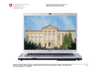 Eidgenössisches Departement des Innern EDI
                                                         Schweizerisches Bundesarchiv BAR




infoclio.ch Tagung -2012: Zugangs- und Nutzungsrechte für historische Quellen im Web, 2. November 2012
                                                                                                         22
© Andreas Kellerhals, CH-3003 Bern
 
