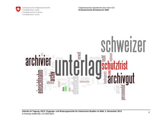 Eidgenössisches Departement des Innern EDI
                                                         Schweizerisches Bundesarchiv BAR




infoclio.ch Tagung -2012: Zugangs- und Nutzungsrechte für historische Quellen im Web, 2. November 2012
                                                                                                         6
© Andreas Kellerhals, CH-3003 Bern
 