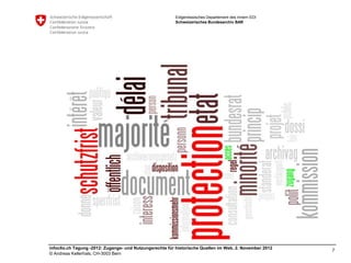 Eidgenössisches Departement des Innern EDI
                                                         Schweizerisches Bundesarchiv BAR




infoclio.ch Tagung -2012: Zugangs- und Nutzungsrechte für historische Quellen im Web, 2. November 2012
                                                                                                         7
© Andreas Kellerhals, CH-3003 Bern
 