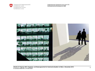 Eidgenössisches Departement des Innern EDI
                                                         Schweizerisches Bundesarchiv BAR




infoclio.ch Tagung -2012: Zugangs- und Nutzungsrechte für historische Quellen im Web, 2. November 2012
                                                                                                         9
© Andreas Kellerhals, CH-3003 Bern
 