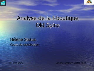 Analyse de la f-boutique Old Spice Hélène Straus Cours de distribution M. Vansnick Année scolaire 2010-2011 
