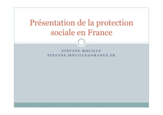 S T É F A N E M O U I L L E
S T E F A N E . M O U I L L E @ O R A N G E . F R
Présentation de la protection
sociale en France
 
