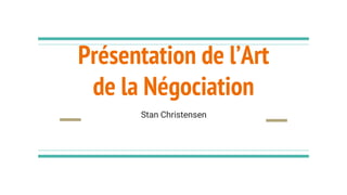 Présentation de l’Art
de la Négociation
Stan Christensen
 