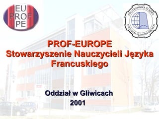 PROF-EUROPE Stowarzyszenie Nauczycieli Języka Francuskiego Oddział w Gliwicach 2001  