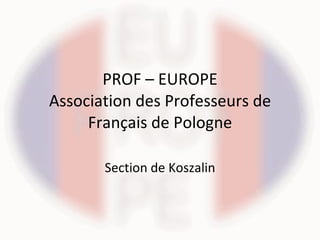 PROF – EUROPE Association des Professeurs de Français de Pologne Section de Koszalin 