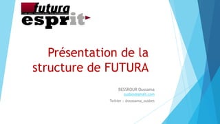 Présentation de la
structure de FUTURA
BESSROUR Oussama
ousbes@gmail.com
Twitter : @oussama_ousbes
 