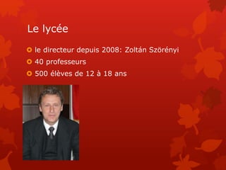 Le lycée
 le directeur depuis 2008: Zoltán Szörényi
 40 professeurs
 500 élèves de 12 à 18 ans
 