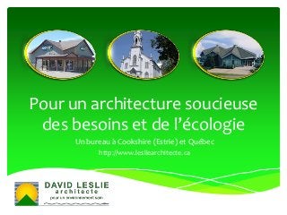 Pour un architecture soucieuse
des besoins et de l’écologie
Un bureau à Cookshire (Estrie) et Québec
http://www.lesliearchitecte.ca
 