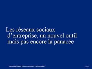 Les réseaux sociaux
    d’entreprise, un nouvel outil
    mais pas encore la panacée


1
9    Technology, Media & Telecommunications Predictions, 2013   © Deloitte.
 