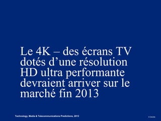 Le 4K – des écrans TV
        dotés d’une résolution
        HD ultra performante
        devraient arriver sur le
        marché fin 2013
2
4   Technology, Media & Telecommunications Predictions, 2013   © Deloitte.
 