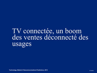 TV connectée, un boom
        des ventes déconnecté des
        usages


2
8   Technology, Media & Telecommunications Predictions, 2013   © Deloitte.
 