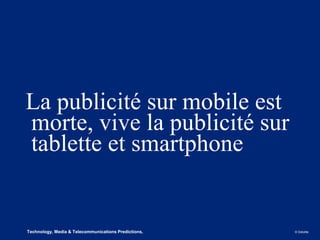 La publicité sur mobile est
    morte, vive la publicité sur
    tablette et smartphone


3
2   Technology, Media & Telecommunications Predictions, 2013   © Deloitte.
 