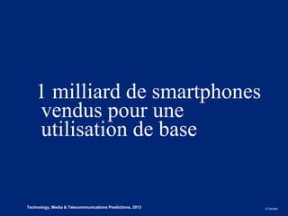 1 milliard de smartphones
        vendus pour une
        utilisation de base


4
1   Technology, Media & Telecommunications Predictions, 2013   © Deloitte.
 