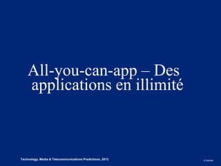 All-you-can-app – Des
        applications en illimité



4
5   Technology, Media & Telecommunications Predictions, 2013   © Deloitte.
 