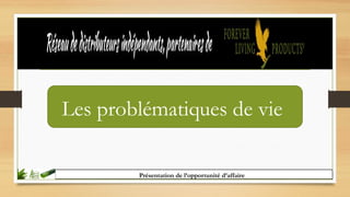 Les problématiques de vie
Présentation de l’opportunité d’affaire
 