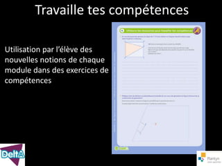 Travaille tes compétences

Utilisation par l’élève des
nouvelles notions de chaque
module dans des exercices de
compétences
 