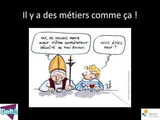 Il y a des métiers comme ça !
 