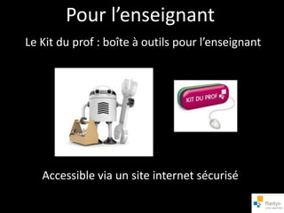Pour l’enseignant
Le Kit du prof : boîte à outils pour l’enseignant




   Accessible via un site internet sécurisé
 