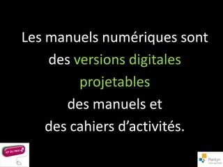 Les manuels numériques sont
    des versions digitales
         projetables
       des manuels et
    des cahiers d’activités.
 