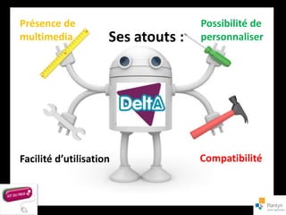 Présence de                         Possibilité de
multimedia           Ses atouts :   personnaliser




Facilité d’utilisation              Compatibilité
 