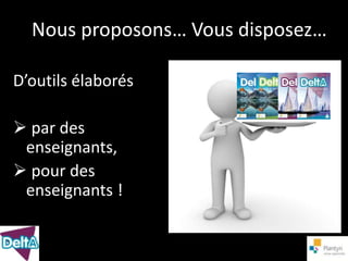 Nous proposons… Vous disposez…

D’outils élaborés

 par des
 enseignants,
 pour des
 enseignants !
 