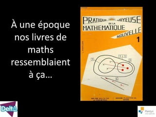 À une époque
 nos livres de
    maths
ressemblaient
    à ça…
 