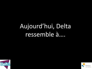 Aujourd’hui, Delta
 ressemble à….
 