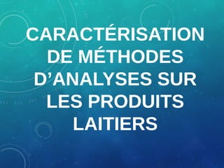 CARACTÉRISATION
DE MÉTHODES
D’ANALYSES SUR
LES PRODUITS
LAITIERS

 