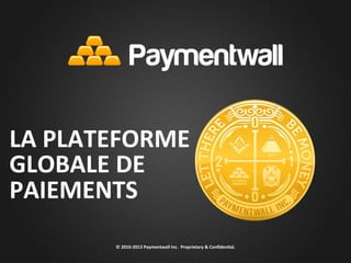 ©	
  2010-­‐2013	
  Paymentwall	
  Inc.	
  	
  Proprietary	
  &	
  Conﬁden<al.	
  
LA	
  PLATEFORME	
  
GLOBALE	
  DE	
  
PAIEMENTS	
  
 